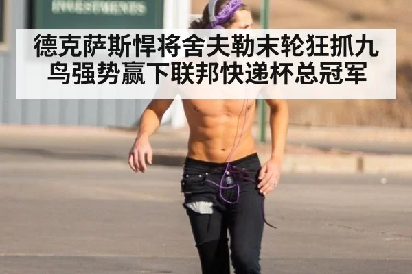 德克萨斯悍将舍夫勒末轮狂抓九鸟强势赢下联邦快递杯总冠军