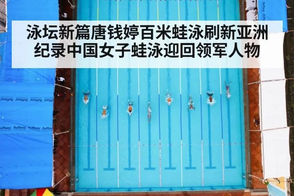泳坛新篇唐钱婷百米蛙泳刷新亚洲纪录中国女子蛙泳迎回领军人物