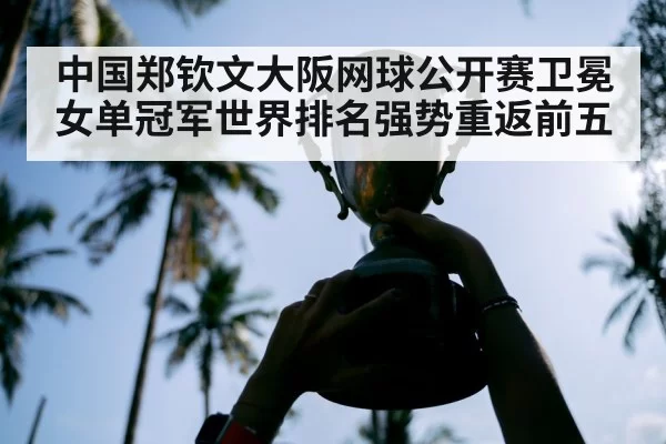 中国郑钦文大阪网球公开赛卫冕女单冠军世界排名强势重返前五