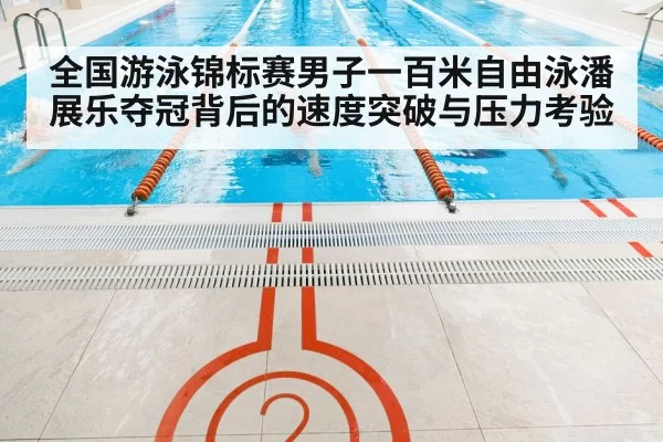 全国游泳锦标赛男子一百米自由泳潘展乐夺冠背后的速度突破与压力考验